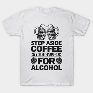 Step aside coffee this is a job for alcohol - Funny Hilarious Meme Satire Simple Black and White Beer Lover Gifts Presents Quotes Sayings T-Shirt